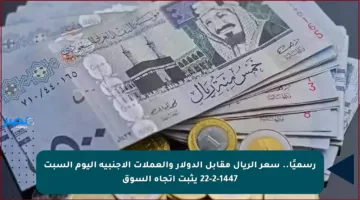 رسميًا.. سعر الريال مقابل الدولار والعملات الأجنبية اليوم السبت 22-2-1447 يثبت اتجاه السوق